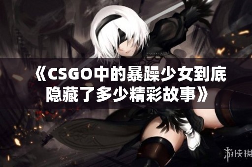 《CSGO中的暴躁少女到底隐藏了多少精彩故事》