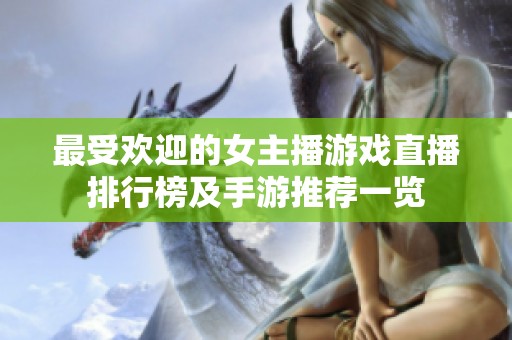 最受欢迎的女主播游戏直播排行榜及手游推荐一览