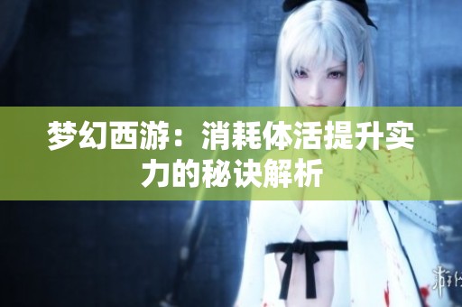 梦幻西游：消耗体活提升实力的秘诀解析