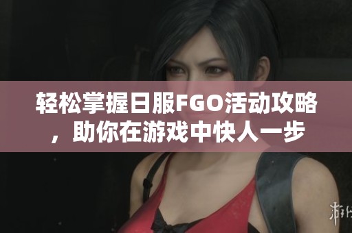 轻松掌握日服FGO活动攻略，助你在游戏中快人一步