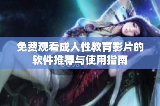免费观看成人性教育影片的软件推荐与使用指南