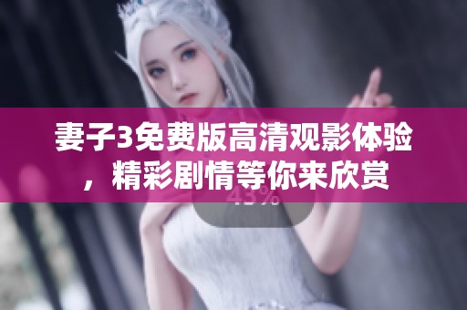 妻子3免费版高清观影体验，精彩剧情等你来欣赏