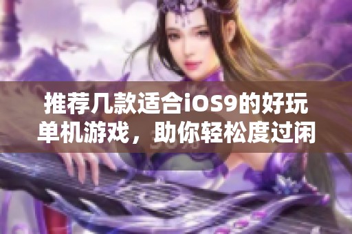 推荐几款适合iOS9的好玩单机游戏，助你轻松度过闲暇时光