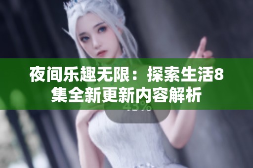 夜间乐趣无限：探索生活8集全新更新内容解析
