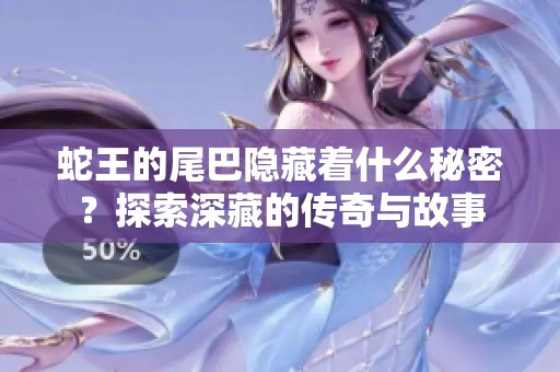 蛇王的尾巴隐藏着什么秘密？探索深藏的传奇与故事