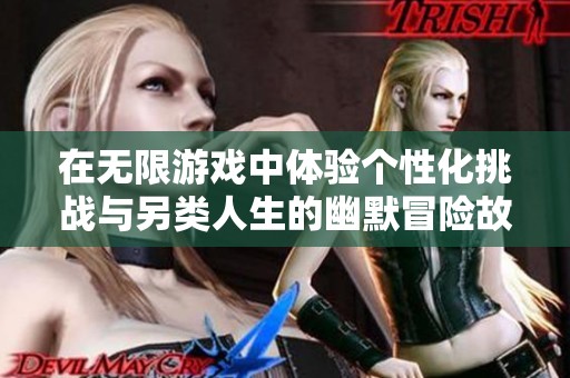 在无限游戏中体验个性化挑战与另类人生的幽默冒险故事