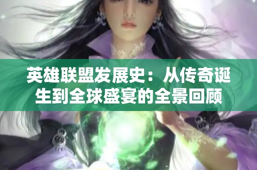 英雄联盟发展史：从传奇诞生到全球盛宴的全景回顾