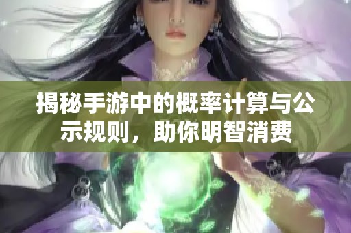 揭秘手游中的概率计算与公示规则，助你明智消费
