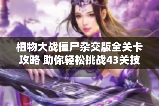 植物大战僵尸杂交版全关卡攻略 助你轻松挑战43关技巧分享