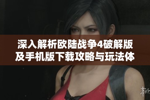 深入解析欧陆战争4破解版及手机版下载攻略与玩法体验