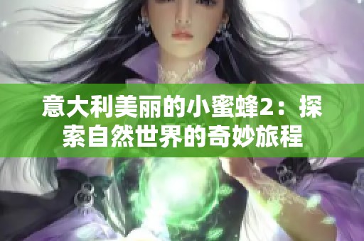 意大利美丽的小蜜蜂2：探索自然世界的奇妙旅程