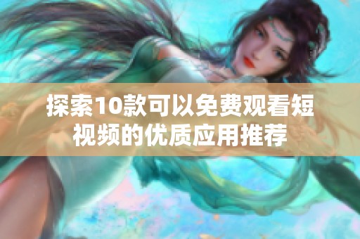 探索10款可以免费观看短视频的优质应用推荐