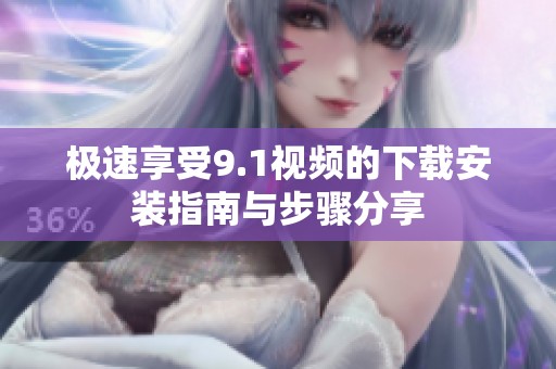 极速享受9.1视频的下载安装指南与步骤分享