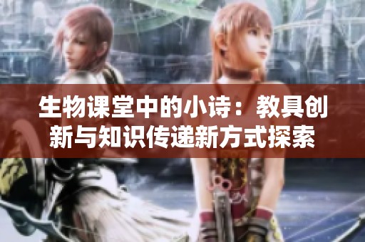 生物课堂中的小诗：教具创新与知识传递新方式探索