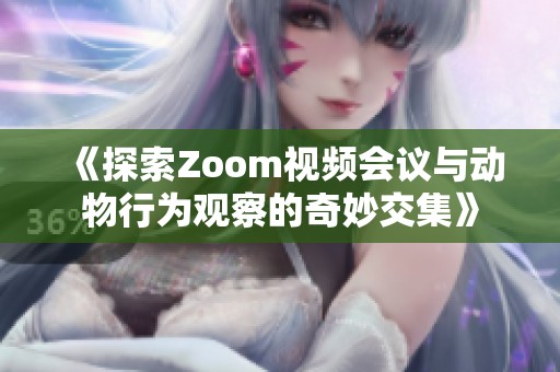 《探索Zoom视频会议与动物行为观察的奇妙交集》