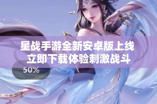 星战手游全新安卓版上线 立即下载体验刺激战斗