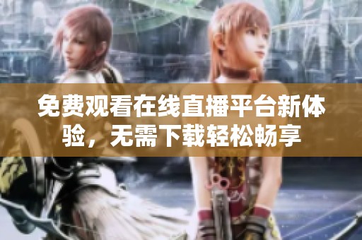 免费观看在线直播平台新体验，无需下载轻松畅享