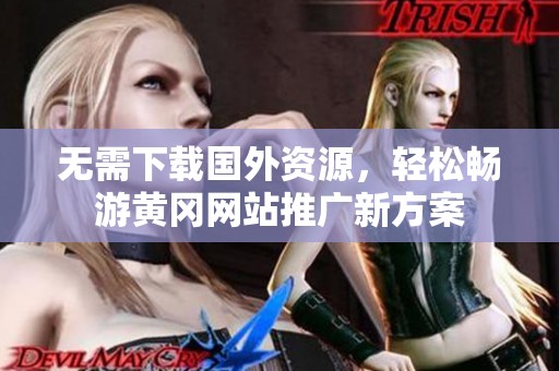 无需下载国外资源，轻松畅游黄冈网站推广新方案