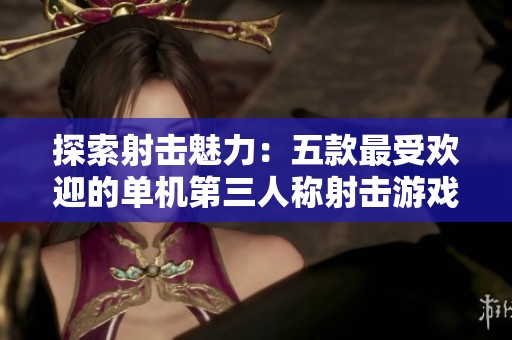 探索射击魅力：五款最受欢迎的单机第三人称射击游戏推荐