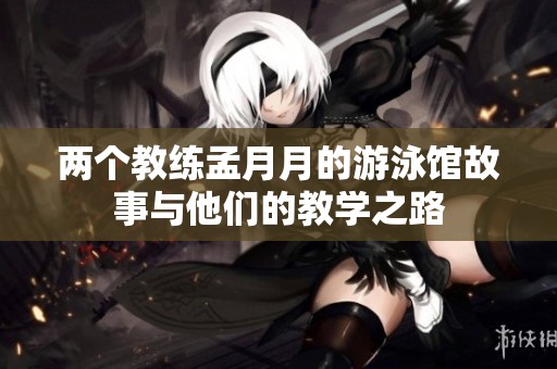 两个教练孟月月的游泳馆故事与他们的教学之路