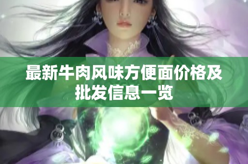 最新牛肉风味方便面价格及批发信息一览