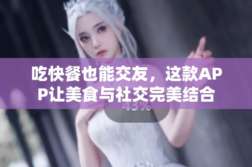 吃快餐也能交友，这款APP让美食与社交完美结合