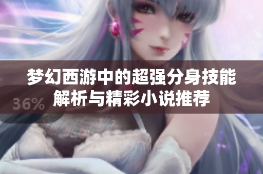 梦幻西游中的超强分身技能解析与精彩小说推荐