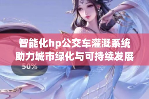 智能化hp公交车灌溉系统助力城市绿化与可持续发展