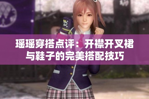 瑶瑶穿搭点评：开襟开叉裙与鞋子的完美搭配技巧