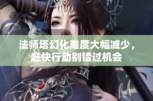 法师塔幻化难度大幅减少，赶快行动别错过机会