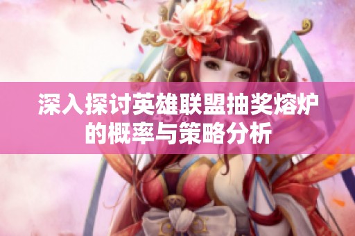 深入探讨英雄联盟抽奖熔炉的概率与策略分析