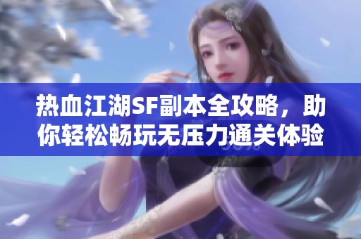 热血江湖SF副本全攻略，助你轻松畅玩无压力通关体验！