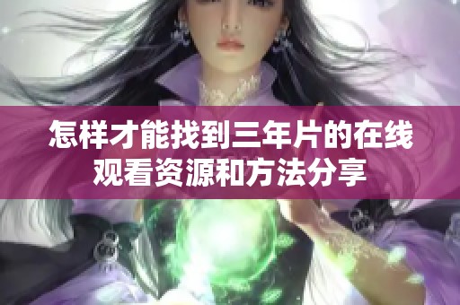 怎样才能找到三年片的在线观看资源和方法分享