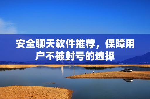 安全聊天软件推荐，保障用户不被封号的选择