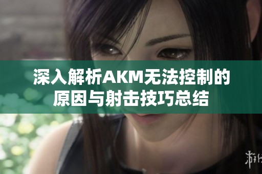 深入解析AKM无法控制的原因与射击技巧总结