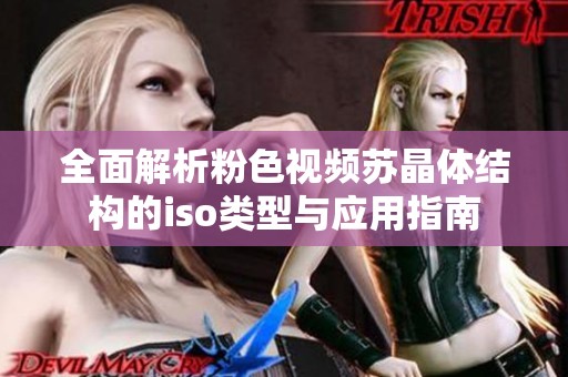 全面解析粉色视频苏晶体结构的iso类型与应用指南