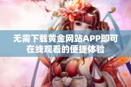 无需下载黄金网站APP即可在线观看的便捷体验