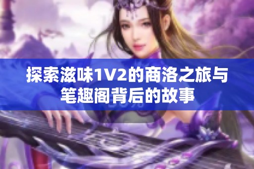 探索滋味1V2的商洛之旅与笔趣阁背后的故事