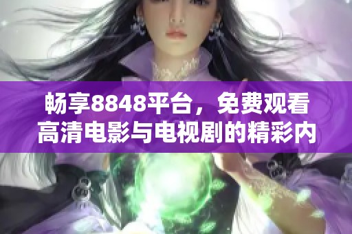 畅享8848平台，免费观看高清电影与电视剧的精彩内容