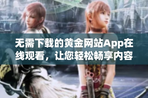 无需下载的黄金网站App在线观看，让您轻松畅享内容