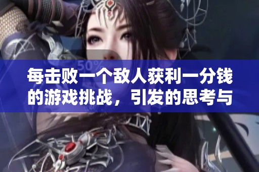 每击败一个敌人获利一分钱的游戏挑战，引发的思考与抉择