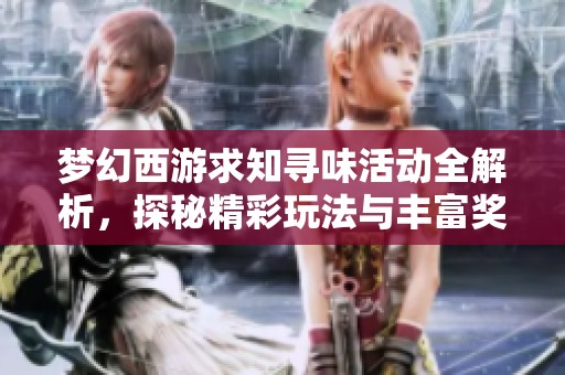 梦幻西游求知寻味活动全解析，探秘精彩玩法与丰富奖励