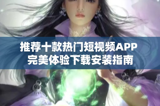 推荐十款热门短视频APP 完美体验下载安装指南