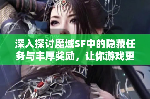 深入探讨魔域SF中的隐藏任务与丰厚奖励，让你游戏更加精彩