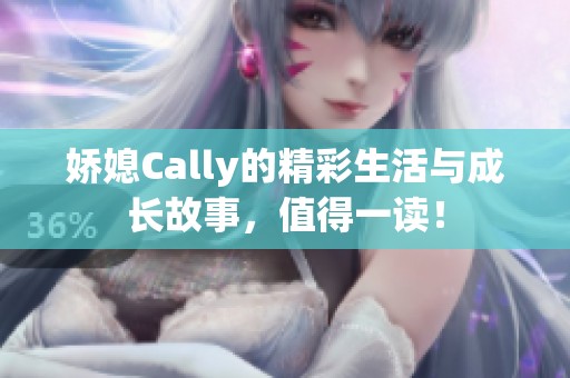 娇媳Cally的精彩生活与成长故事，值得一读！