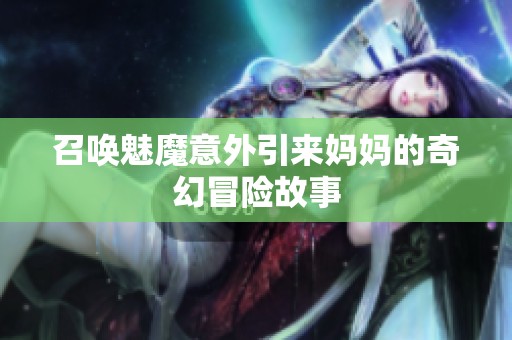 召唤魅魔意外引来妈妈的奇幻冒险故事