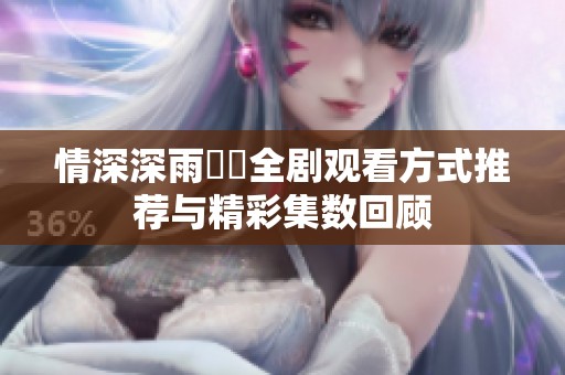 情深深雨濛濛全剧观看方式推荐与精彩集数回顾