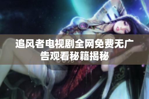 追风者电视剧全网免费无广告观看秘籍揭秘