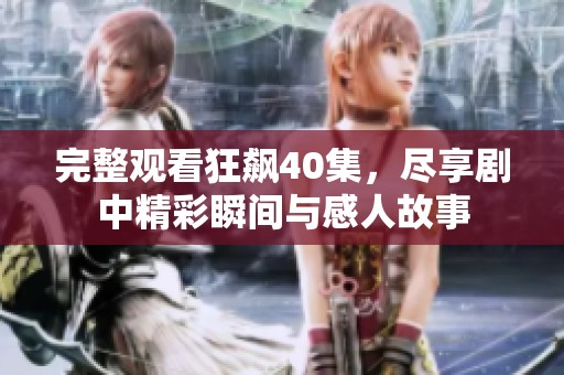 完整观看狂飙40集，尽享剧中精彩瞬间与感人故事