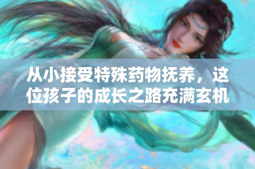 从小接受特殊药物抚养，这位孩子的成长之路充满玄机与挑战